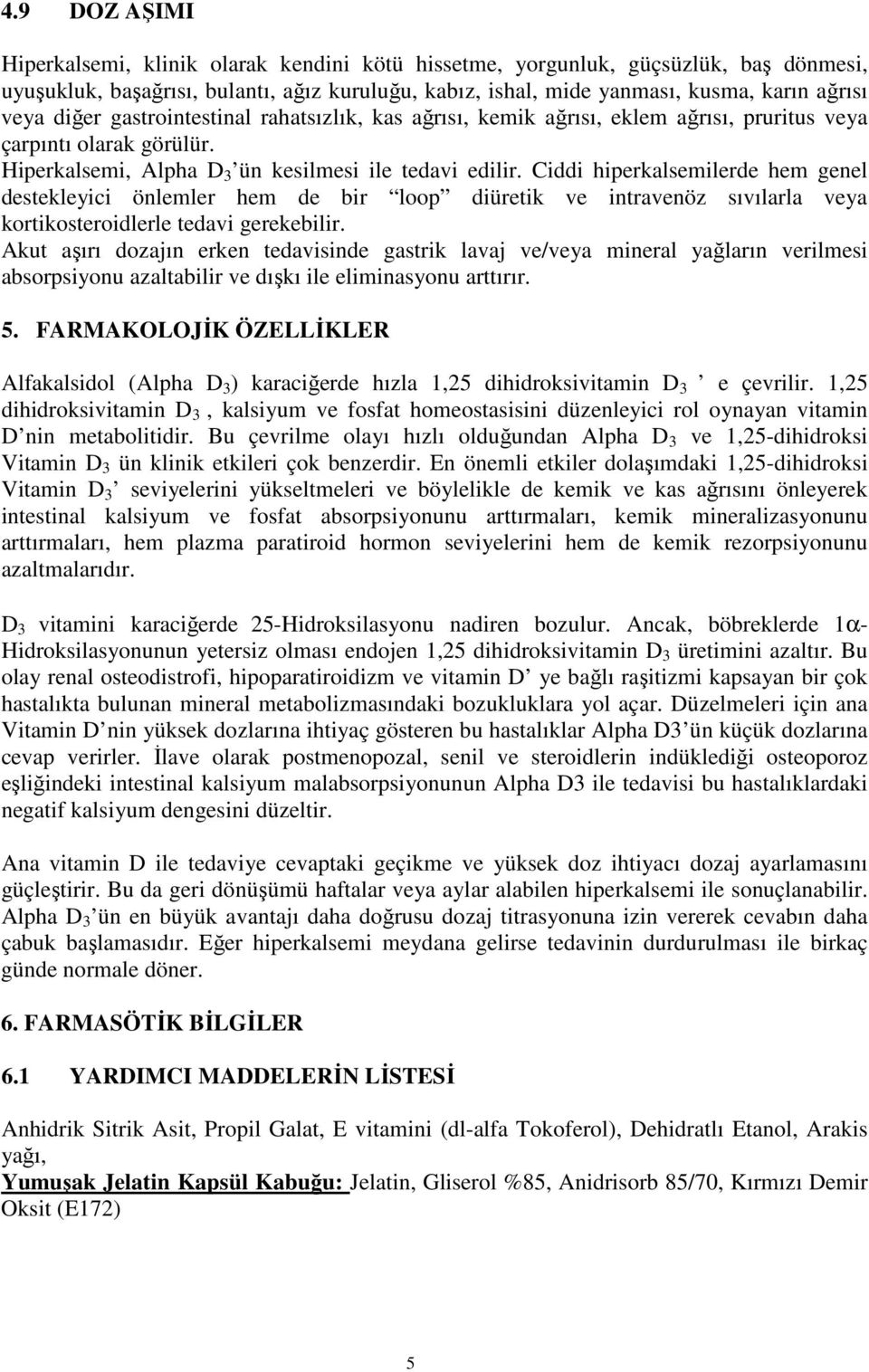 Ciddi hiperkalsemilerde hem genel destekleyici önlemler hem de bir loop diüretik ve intravenöz sıvılarla veya kortikosteroidlerle tedavi gerekebilir.