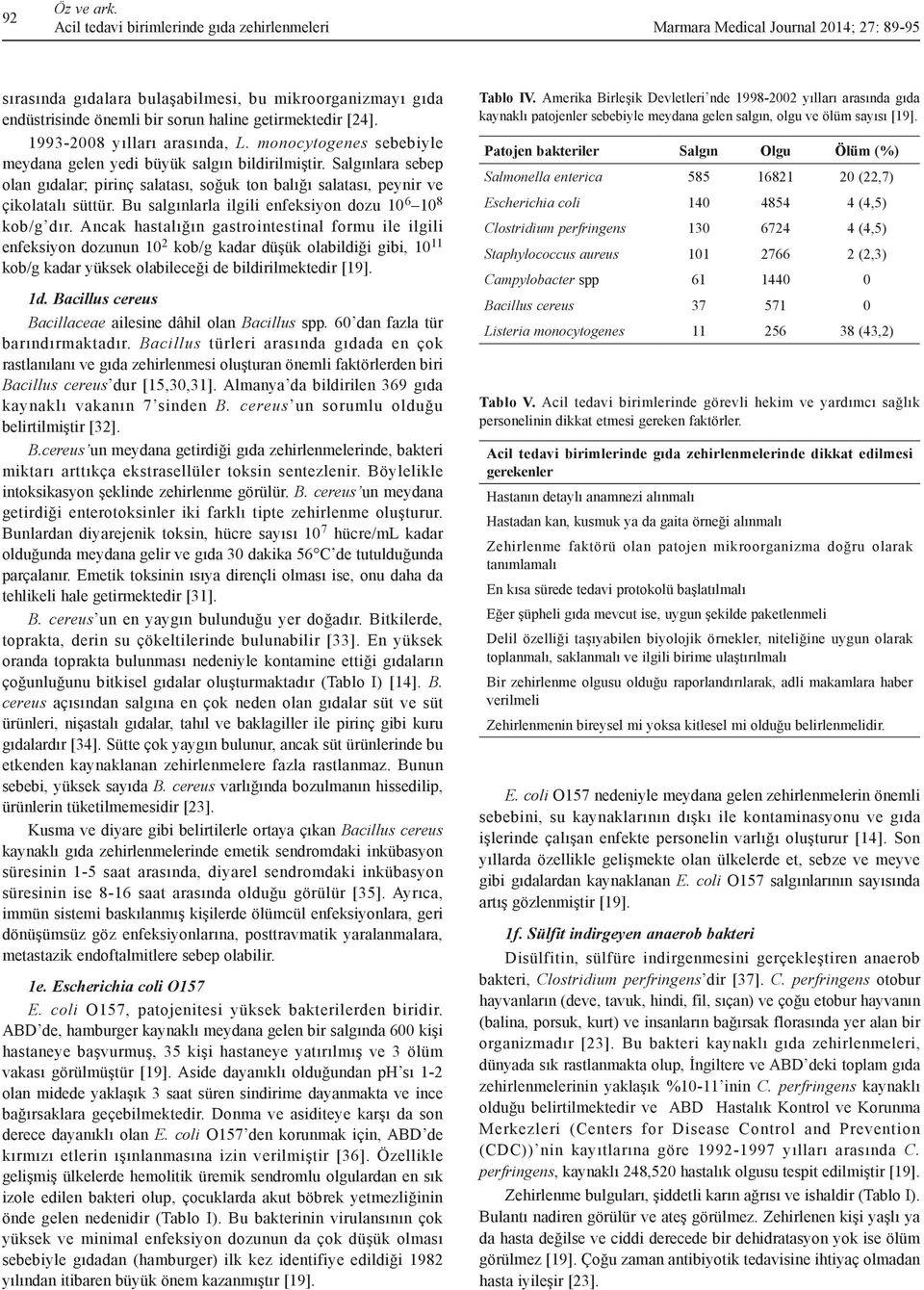 [24]. 1993-2008 yılları arasında, L. monocytogenes sebebiyle meydana gelen yedi büyük salgın bildirilmiştir.