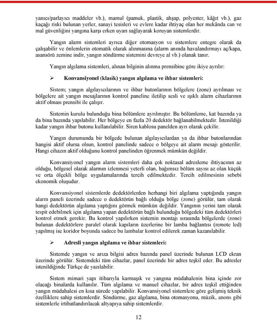 Yangın alarm sistemleri ayrıca diğer otomasyon ve sistemlere entegre olarak da çalıģabilir ve önlemlerin otomatik olarak alınmasına (alarm anında havalandırmayı aç/kapa, asansörü zemine indir, yangın