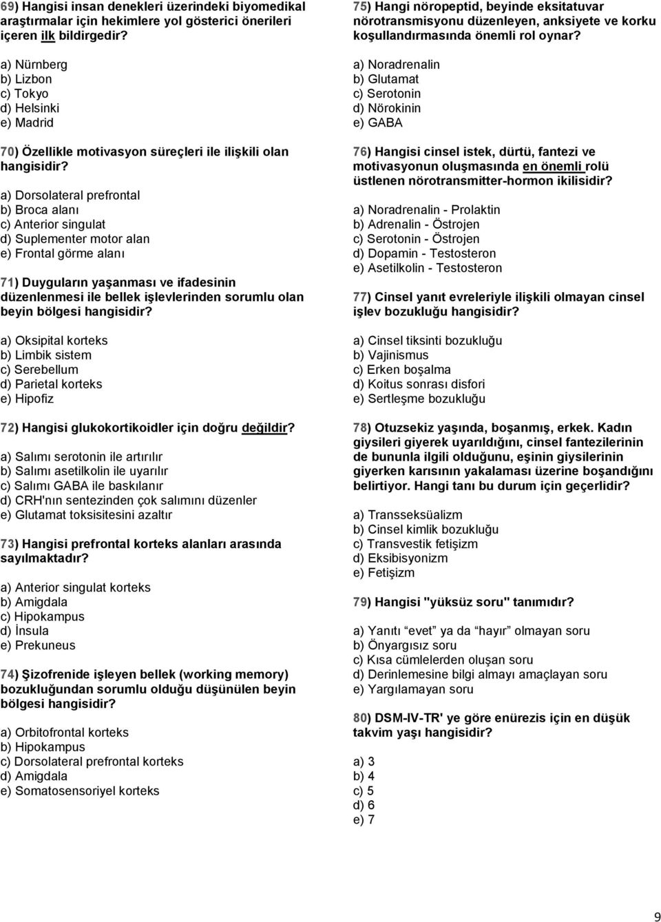 a) Dorsolateral prefrontal b) Broca alanı c) Anterior singulat d) Suplementer motor alan e) Frontal görme alanı 71) Duyguların yaşanması ve ifadesinin düzenlenmesi ile bellek işlevlerinden sorumlu