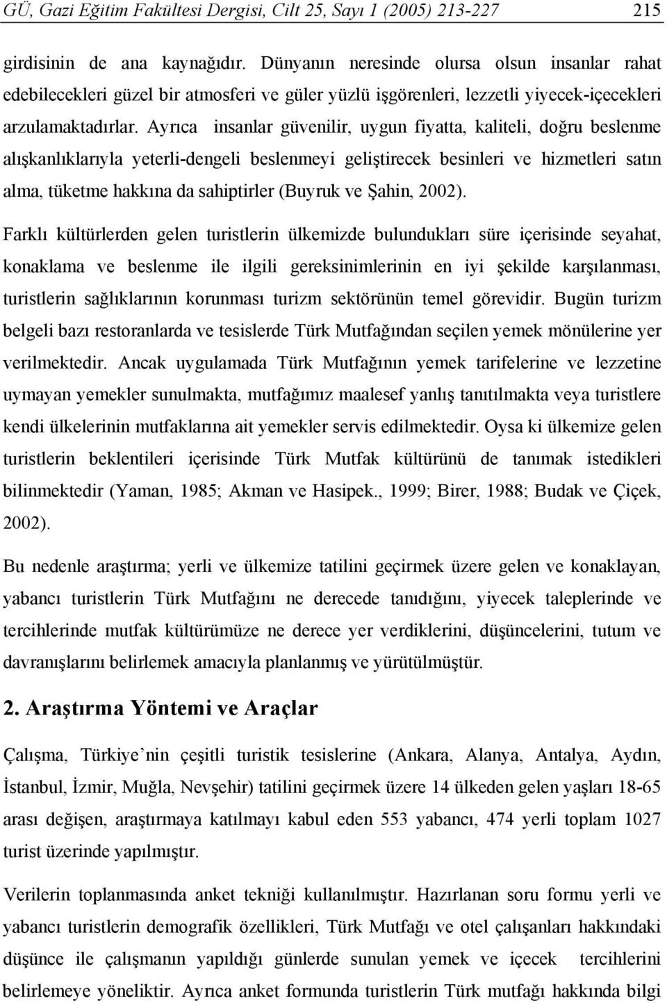 Ayrıca insanlar güvenilir, uygun fiyatta, kaliteli, doğru beslenme alışkanlıklarıyla yeterli-dengeli beslenmeyi geliştirecek besinleri ve hizmetleri satın alma, tüketme hakkına da sahiptirler (Buyruk