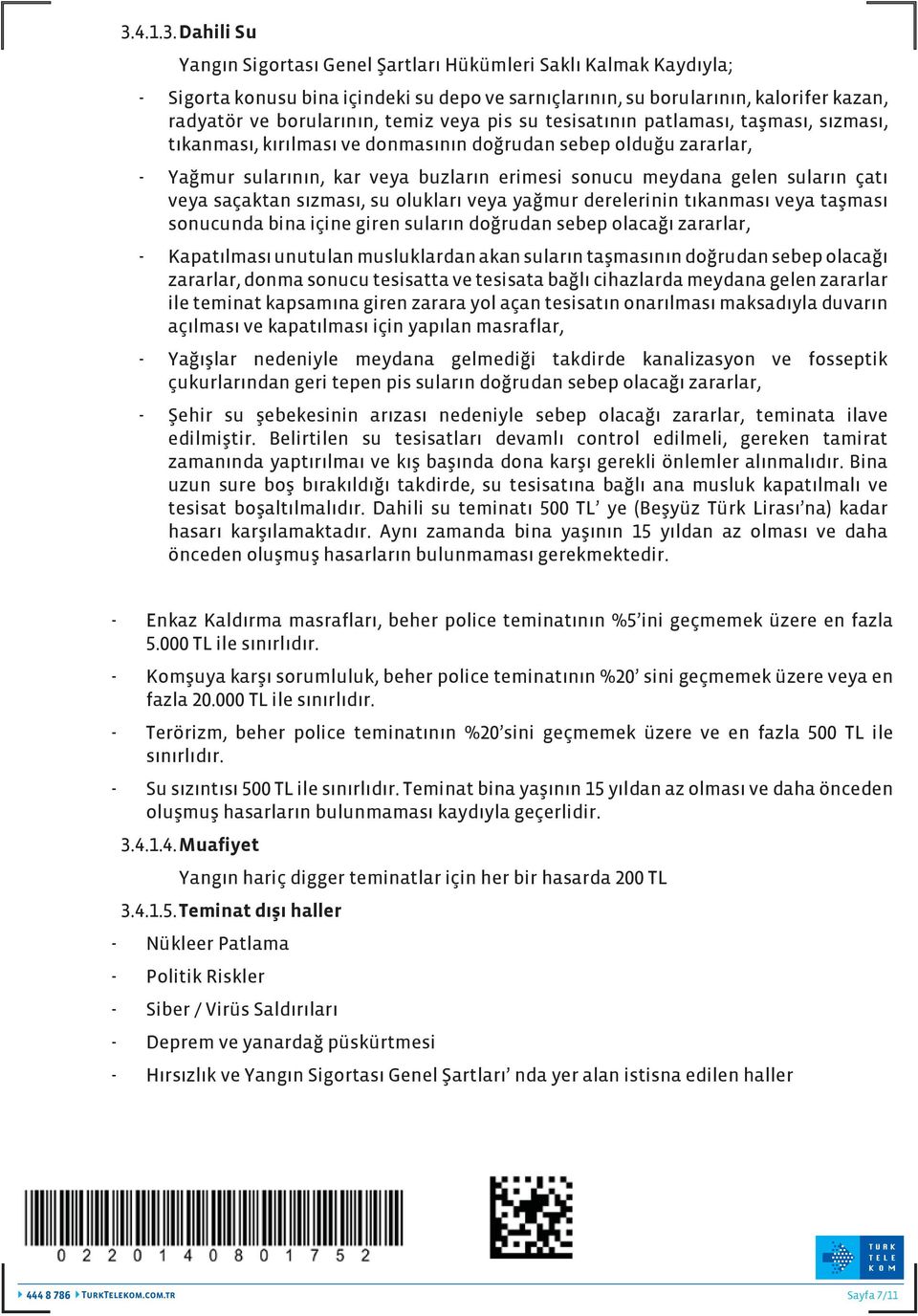 suların çatı veya saçaktan sızması, su olukları veya yağmur derelerinin tıkanması veya taşması sonucunda bina içine giren suların doğrudan sebep olacağı zararlar, - Kapatılması unutulan musluklardan