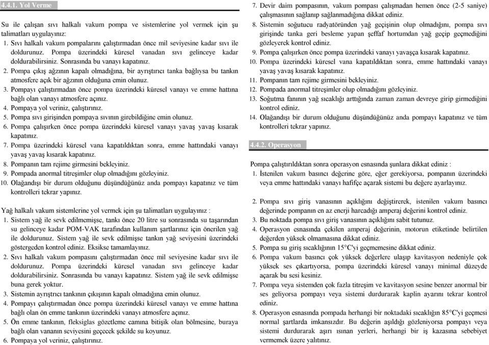 Sıvı halkalı vakum pompalarını çalıģtırmadan önce mil seviyesine kadar sıvı ile giriģinde tanka geri besleme yapan Ģeffaf hortumdan yağ geçip geçmediğini gözleyerek kontrol ediniz. doldurunuz.