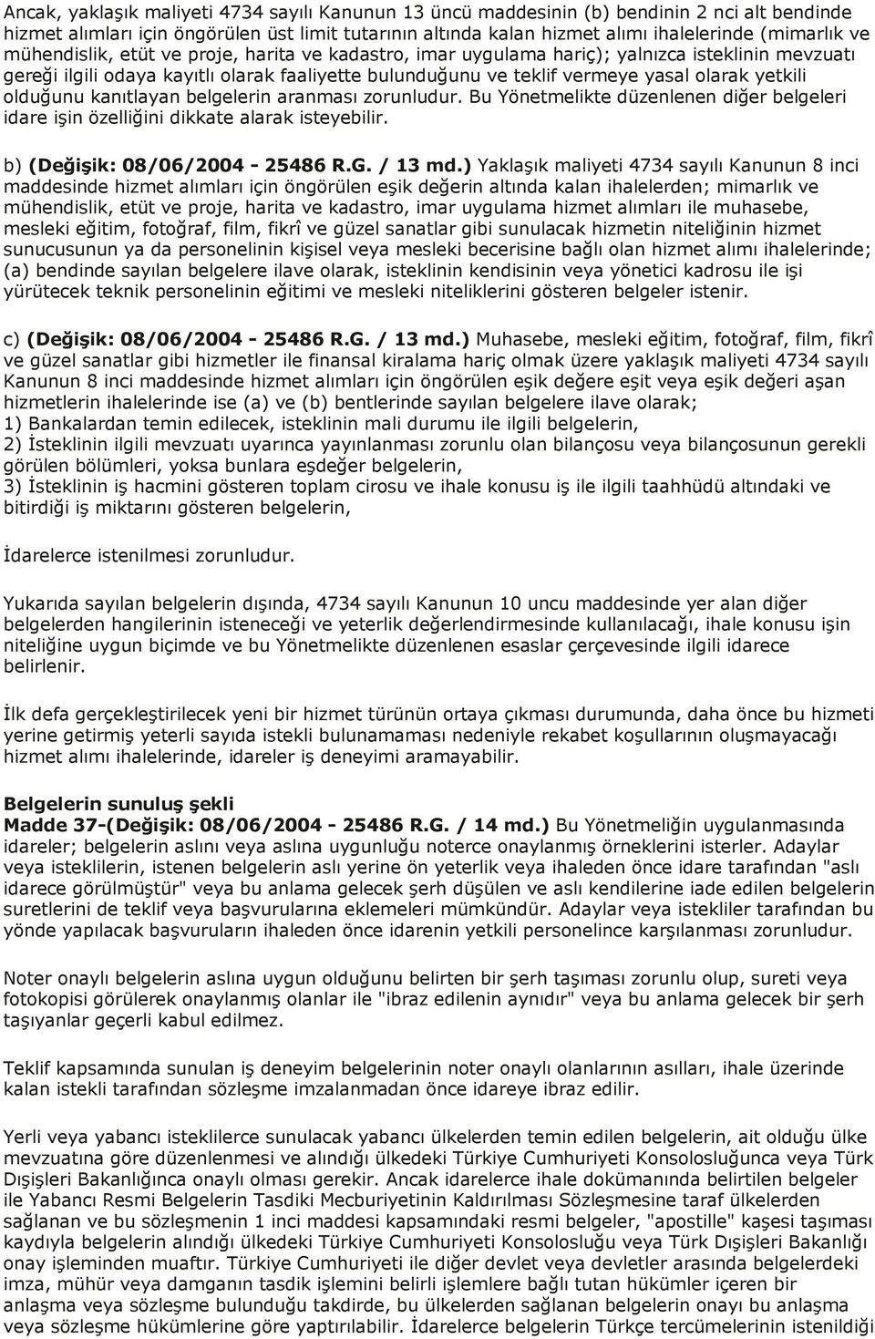 olduğunu kanıtlayan belgelerin aranması zorunludur. Bu Yönetmelikte düzenlenen diğer belgeleri idare işin özelliğini dikkate alarak isteyebilir. b) (Değişik: 08/06/2004-25486 R.G. / 13 md.