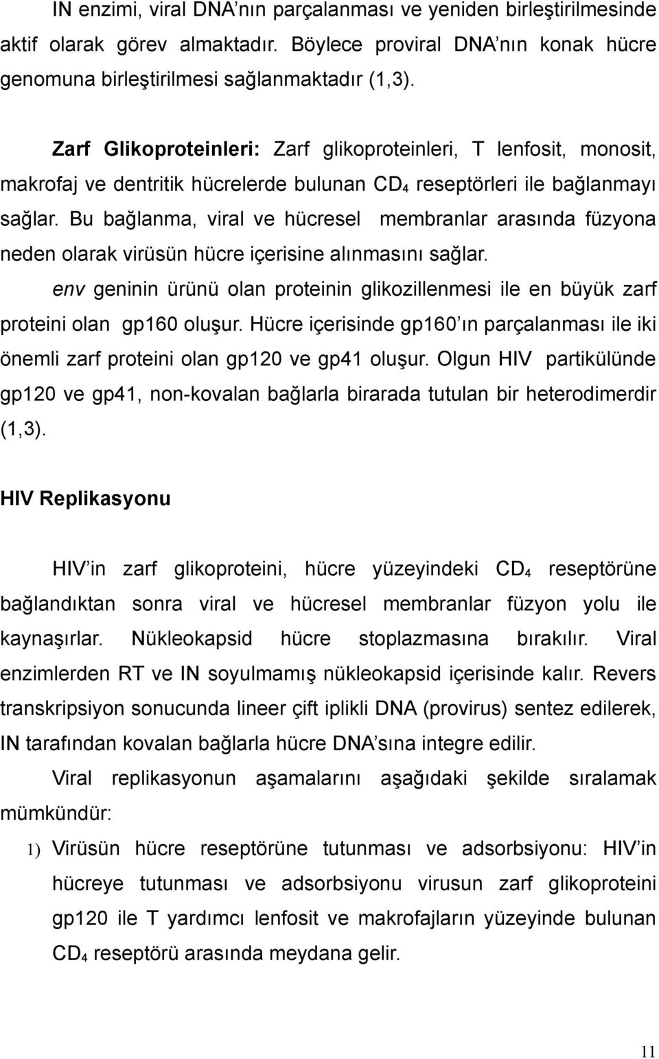 Bu bağlanma, viral ve hücresel membranlar arasında füzyona neden olarak virüsün hücre içerisine alınmasını sağlar.