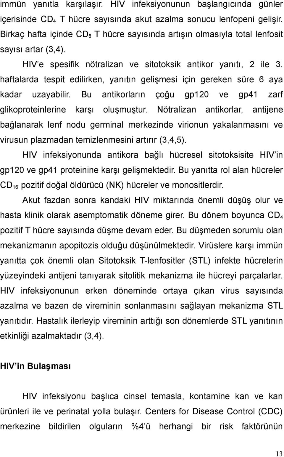 haftalarda tespit edilirken, yanıtın gelişmesi için gereken süre 6 aya kadar uzayabilir. Bu antikorların çoğu gp120 ve gp41 zarf glikoproteinlerine karşı oluşmuştur.