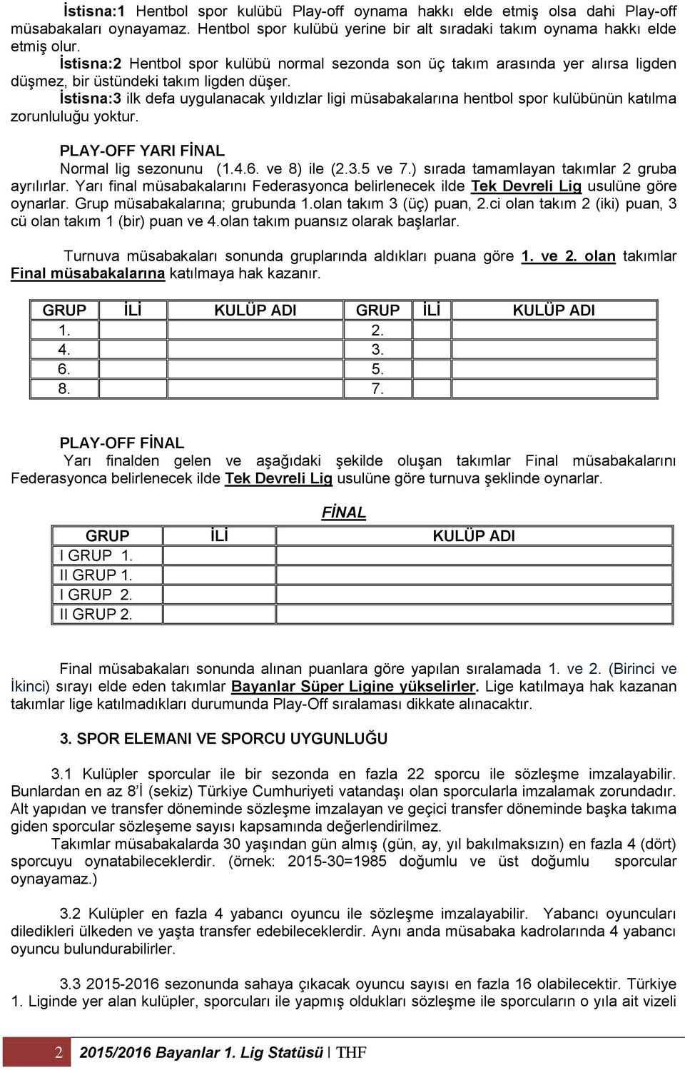 İstisna:3 ilk defa uygulanacak yıldızlar ligi müsabakalarına hentbol spor kulübünün katılma zorunluluğu yoktur. PLAY-OFF YARI FİNAL Normal lig sezonunu (1.4.6. ve 8) ile (2.3.5 ve 7.