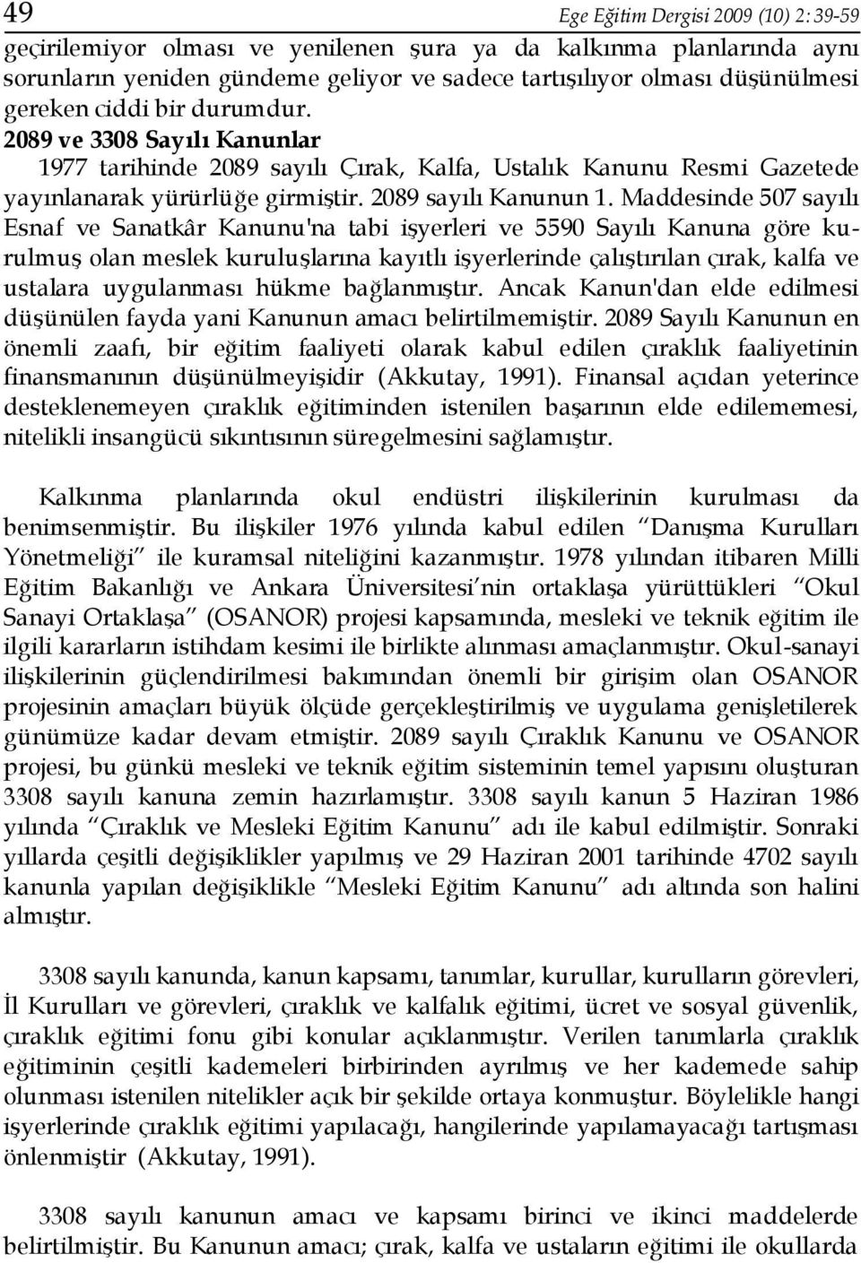 Maddesinde 507 sayılı Esnaf ve Sanatkâr Kanunu'na tabi işyerleri ve 5590 Sayılı Kanuna göre kurulmuş olan meslek kuruluşlarına kayıtlı işyerlerinde çalıştırılan çırak, kalfa ve ustalara uygulanması