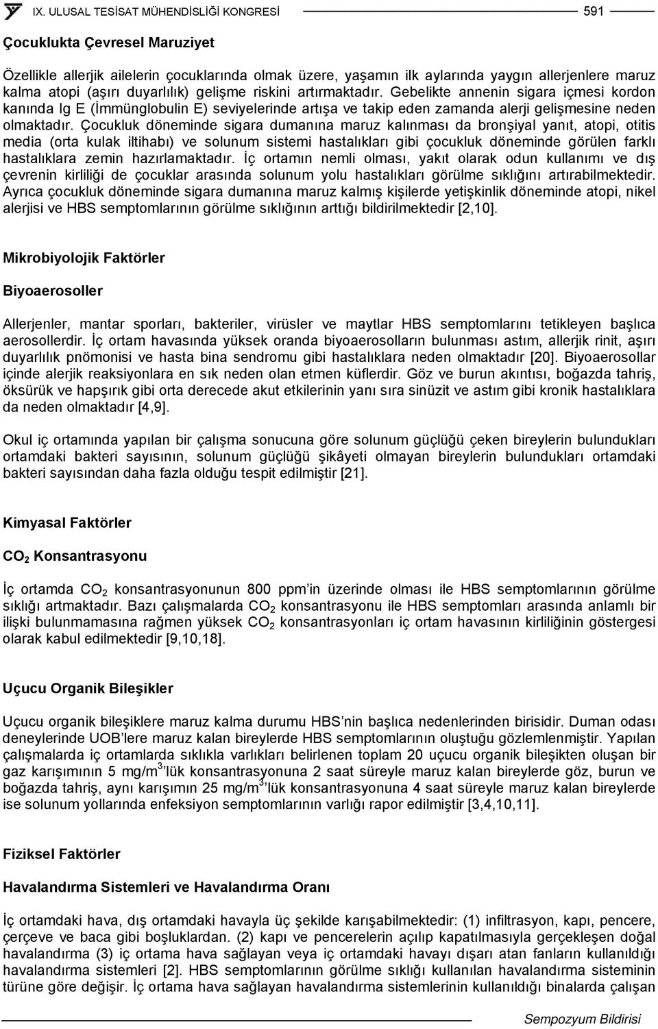 Çocukluk döneminde sigara dumanına maruz kalınması da bronşiyal yanıt, atopi, otitis media (orta kulak iltihabı) ve solunum sistemi hastalıkları gibi çocukluk döneminde görülen farklı hastalıklara