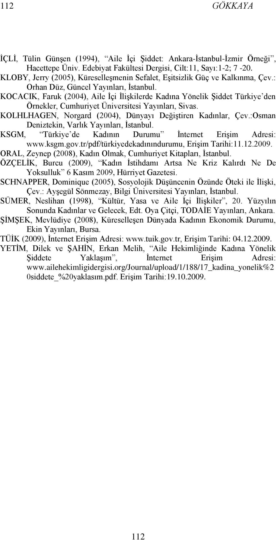 KOCACIK, Faruk (2004), Aile İçi İlişkilerde Kadına Yönelik Şiddet Türkiye den Örnekler, Cumhuriyet Üniversitesi Yayınları, Sivas. KOLHLHAGEN, Norgard (2004), Dünyayı Değiştiren Kadınlar, Çev.