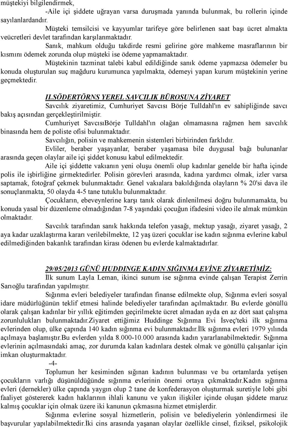 Sanık, mahkum olduğu takdirde resmi gelirine göre mahkeme masraflarının bir kısmını ödemek zorunda olup müşteki ise ödeme yapmamaktadır.