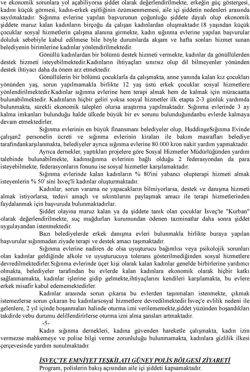 18 yaşından küçük çocuklar sosyal hizmetlerin çalışma alanına girmekte, kadın sığınma evlerine yapılan başvurular doluluk sebebiyle kabul edilmese bile böyle durumlarda akşam ve hafta sonları hizmet