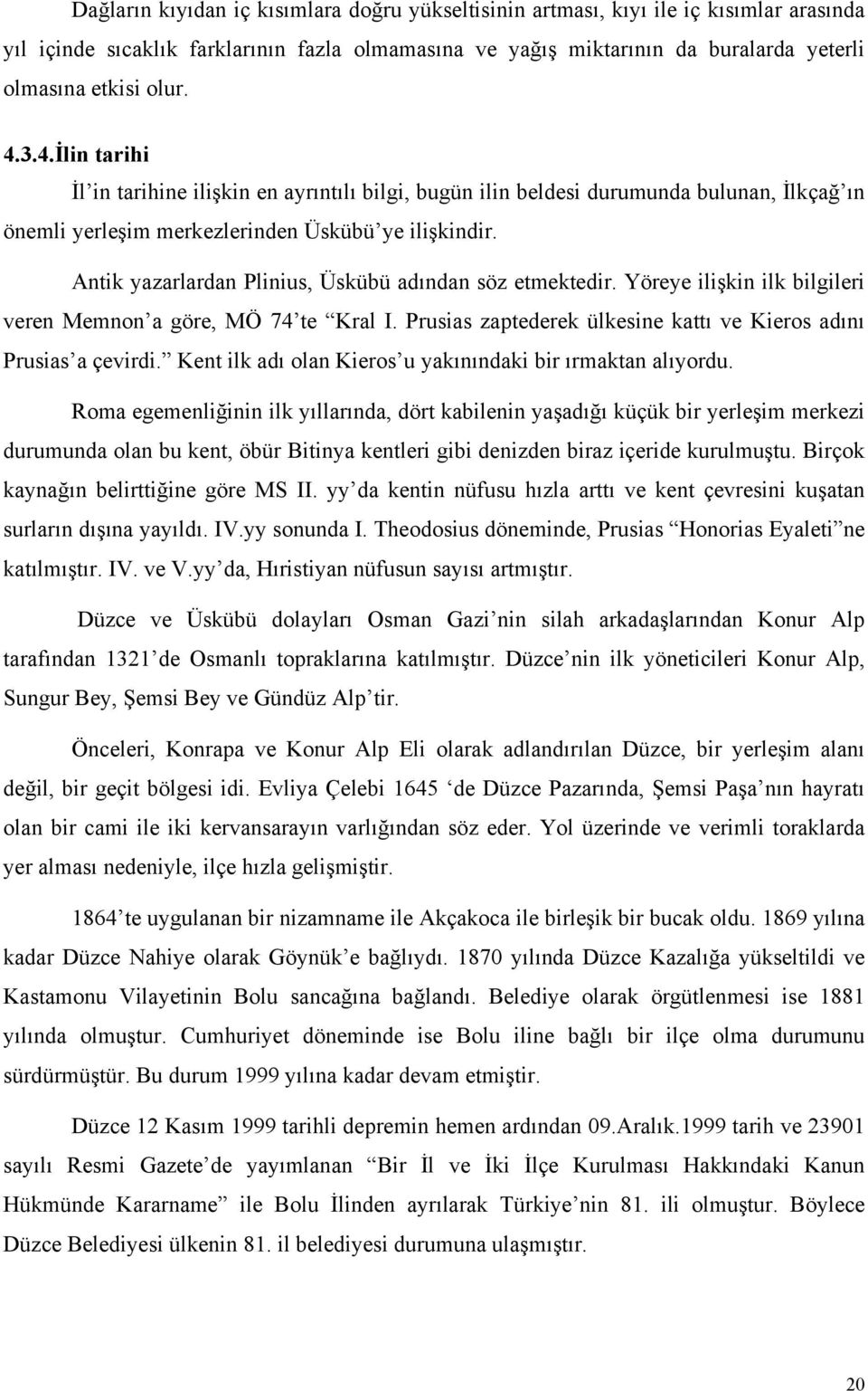 Antik yazarlardan Plinius, Üskübü adından söz etmektedir. Yöreye ilişkin ilk bilgileri veren Memnon a göre, MÖ 74 te Kral I. Prusias zaptederek ülkesine kattı ve Kieros adını Prusias a çevirdi.