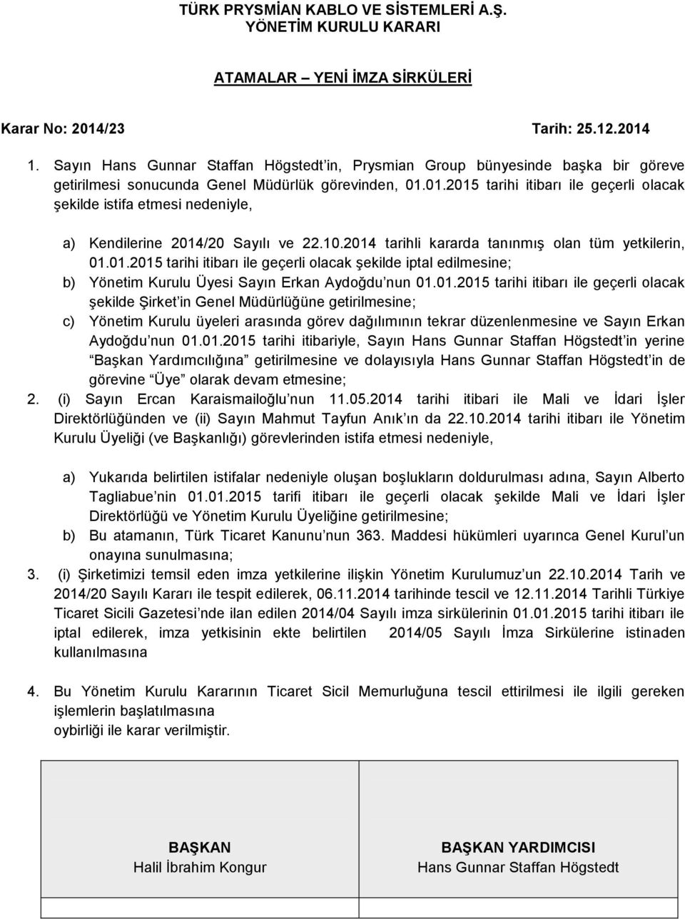 01.2015 tarihi itibarı ile geçerli olacak şekilde istifa etmesi nedeniyle, a) Kendilerine 2014/20 Sayılı ve 22.10.2014 tarihli kararda tanınmış olan tüm yetkilerin, 01.01.2015 tarihi itibarı ile geçerli olacak şekilde iptal edilmesine; b) Kurulu Üyesi Sayın Erkan Aydoğdu nun 01.