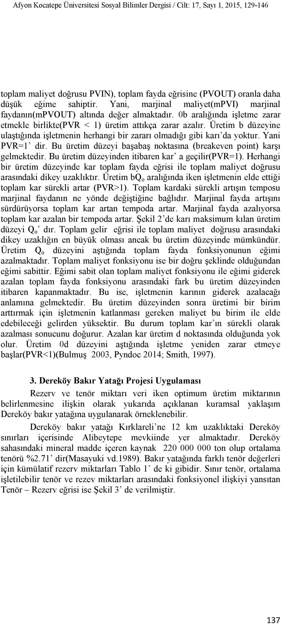 Üretim b düzeyine ulaştığında işletmenin herhangi bir zararı olmadığı gibi karı da yoktur. Yani PVR=1 dir. Bu üretim düzeyi başabaş noktasına (breakeven point) karşı gelmektedir.