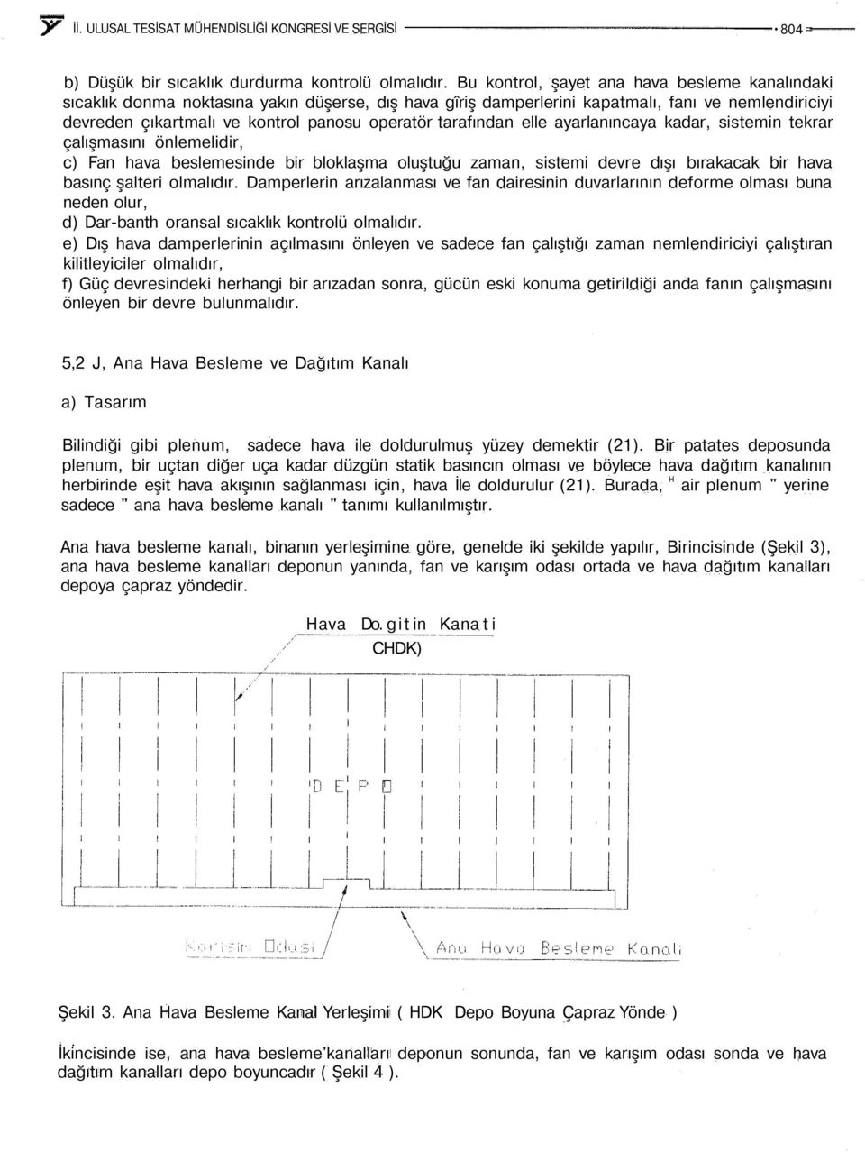 tarafından elle ayarlanıncaya kadar, sistemin tekrar çalışmasını önlemelidir, c) Fan hava beslemesinde bir bloklaşma oluştuğu zaman, sistemi devre dışı bırakacak bir hava basınç şalteri olmalıdır.