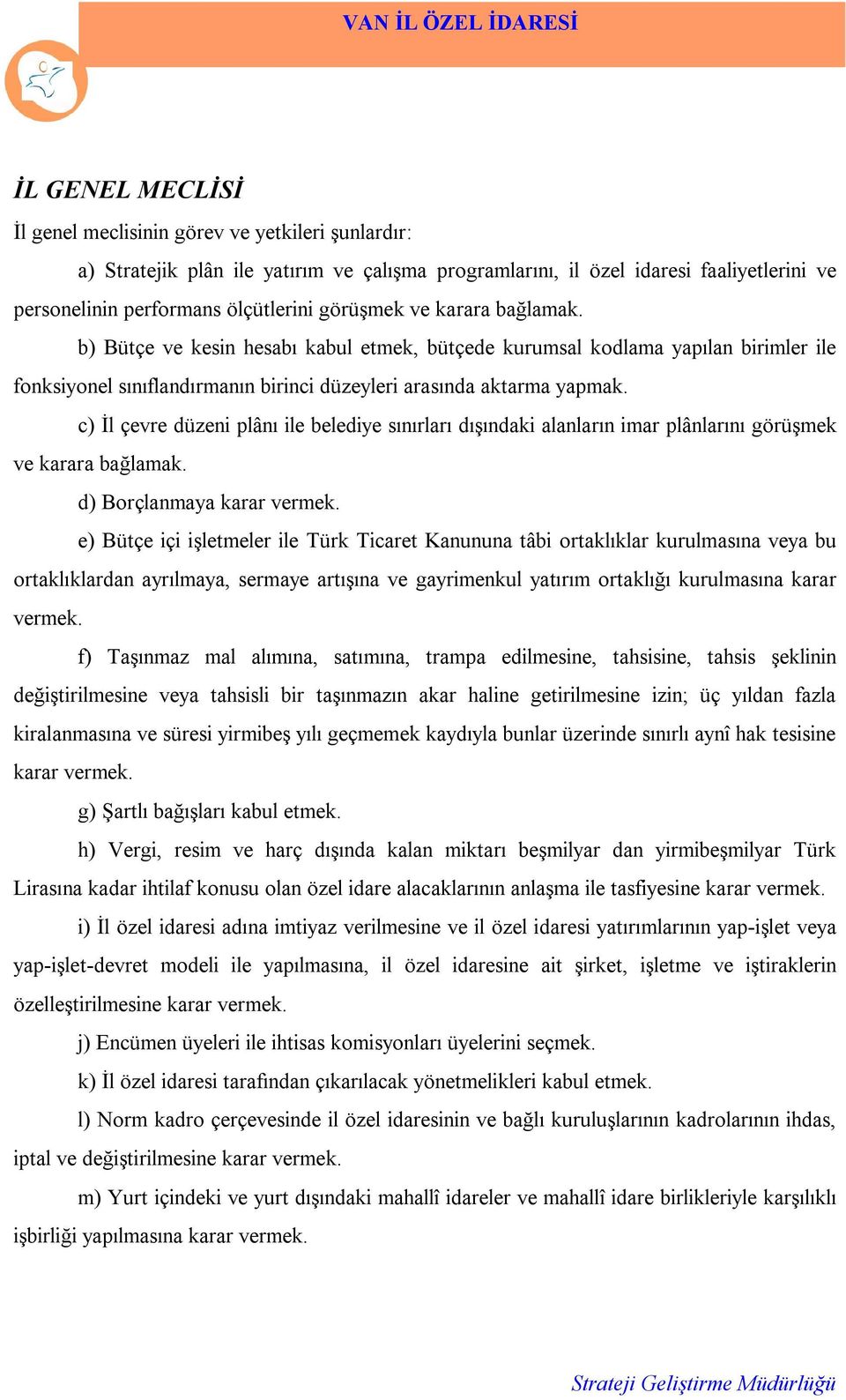 c) İl çevre düzeni plânı ile belediye sınırları dışındaki alanların imar plânlarını görüşmek ve karara bağlamak. d) Borçlanmaya karar vermek.