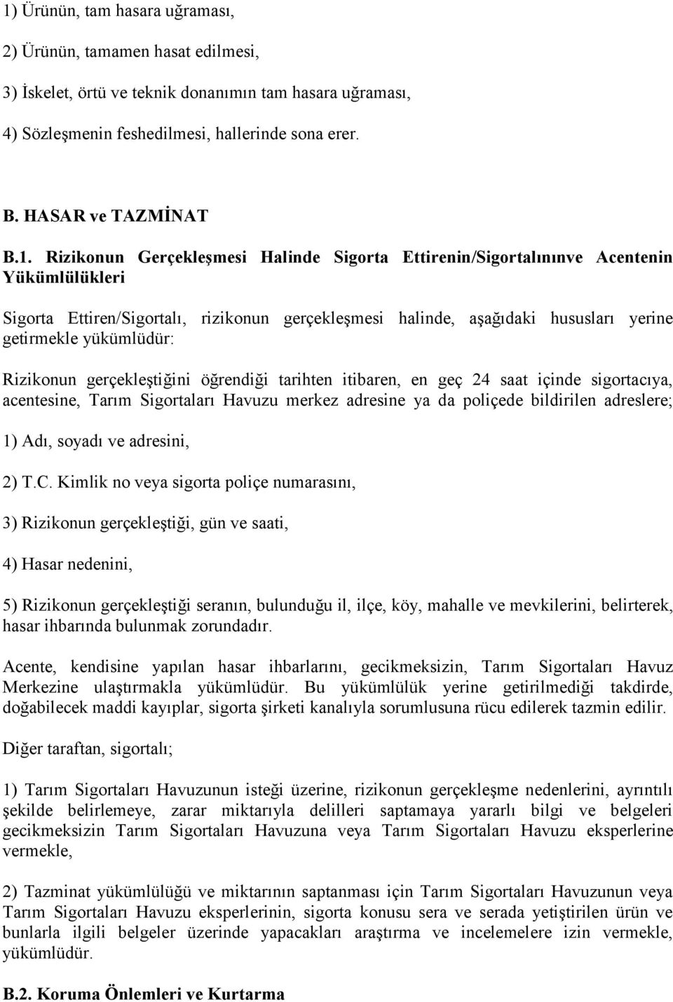 yükümlüdür: Rizikonun gerçekleştiğini öğrendiği tarihten itibaren, en geç 24 saat içinde sigortacıya, acentesine, Tarım Sigortaları Havuzu merkez adresine ya da poliçede bildirilen adreslere; 1) Adı,