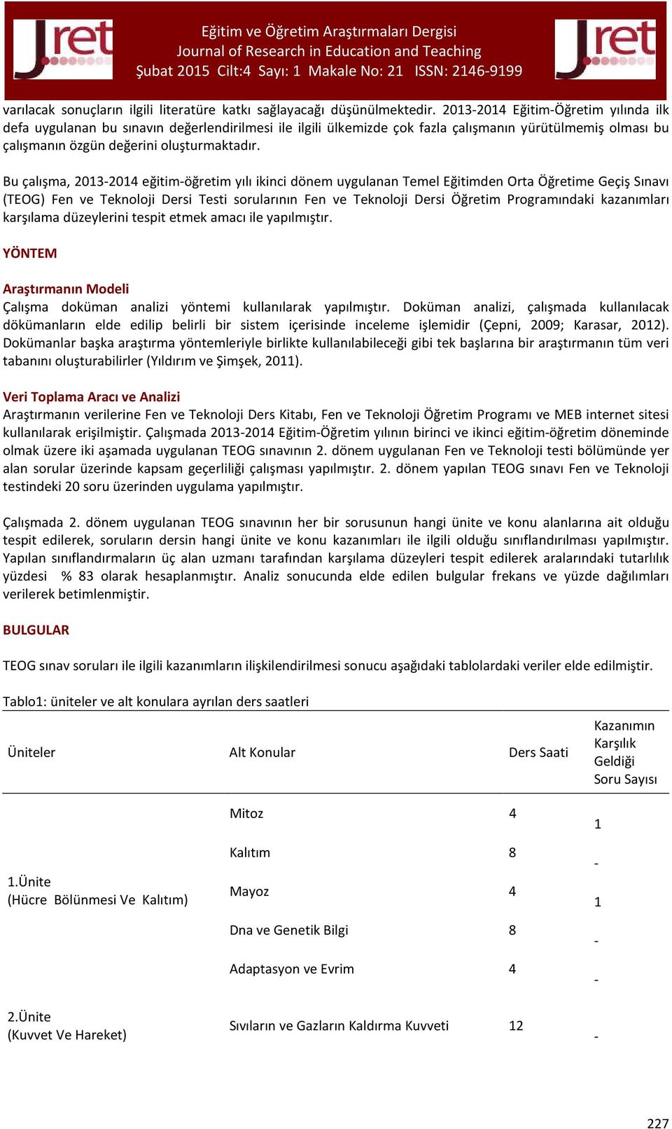 Bu çalışma 203204 eğitimöğretim yılı ikinci dönem uygulanan Temel Eğitimden Orta Öğretime Geçiş Sınavı (TEOG) Fen Teknoloji Dersi Testi sorularının Fen Teknoloji Dersi Öğretim Programındaki