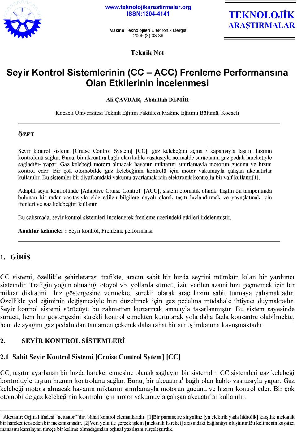 Ali ÇAVDAR, Abdullah DEMİR Kocaeli Üniversitesi Teknik Eğitim Fakültesi Makine Eğitimi Bölümü, Kocaeli ÖZET Seyir kontrol sistemi [Cruise Control System] [CC], gaz kelebeğini açma / kapamayla taşıtın