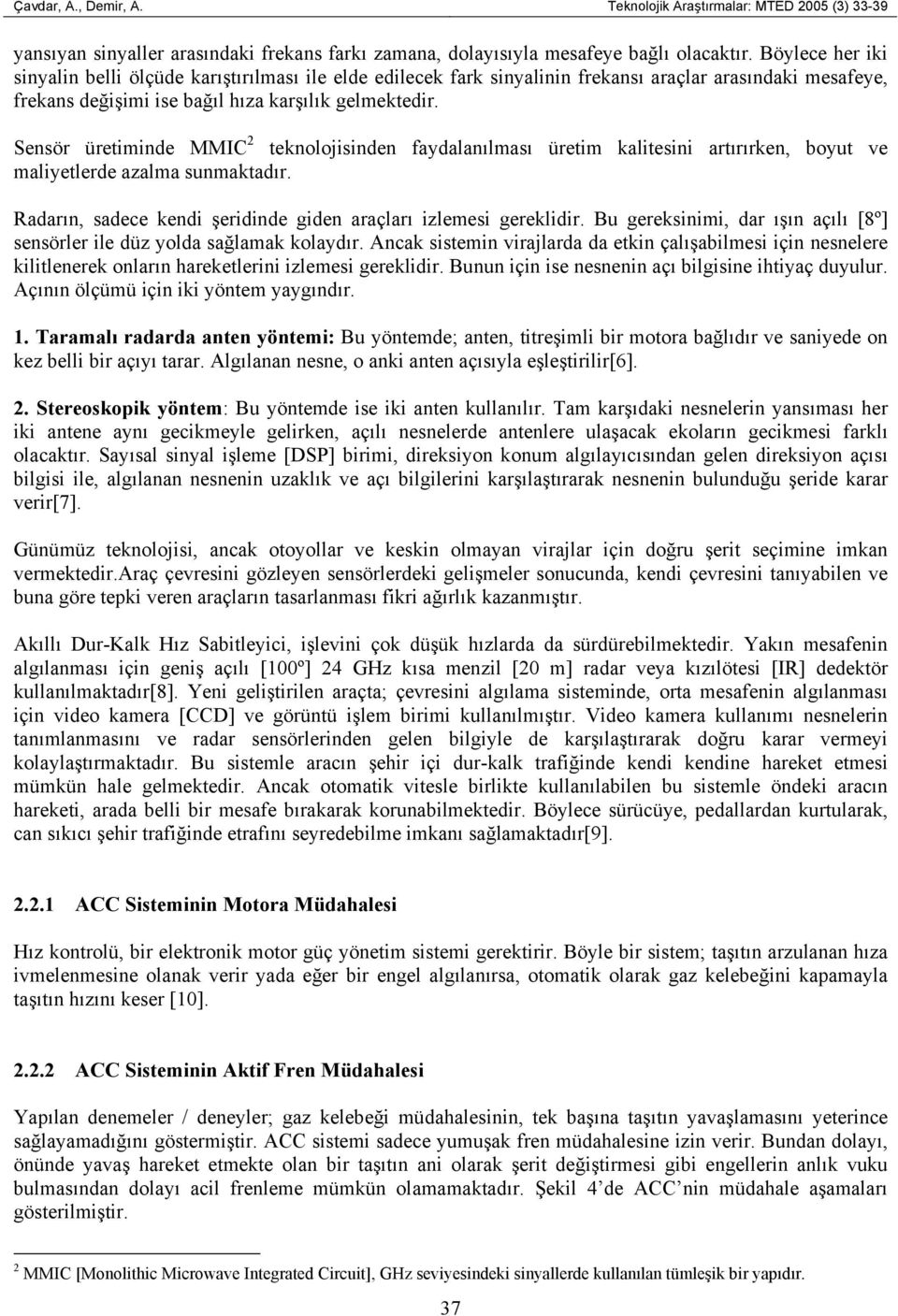 Sensör üretiminde MMIC 2 teknolojisinden faydalanılması üretim kalitesini artırırken, boyut ve maliyetlerde azalma sunmaktadır. Radarın, sadece kendi şeridinde giden araçları izlemesi gereklidir.