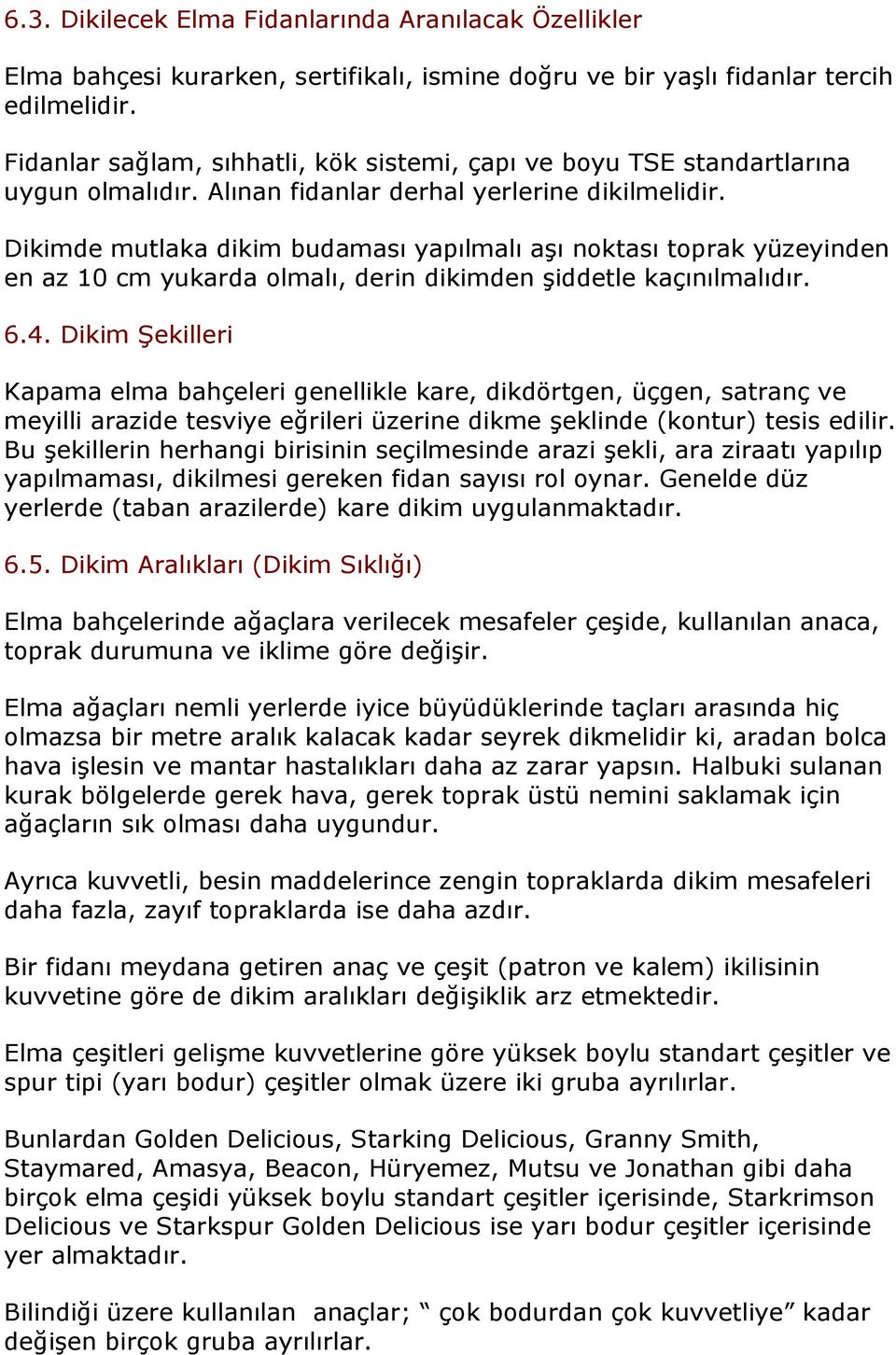 Dikimde mutlaka dikim budaması yapılmalı aşı noktası toprak yüzeyinden en az 10 cm yukarda olmalı, derin dikimden şiddetle kaçınılmalıdır. 6.4.