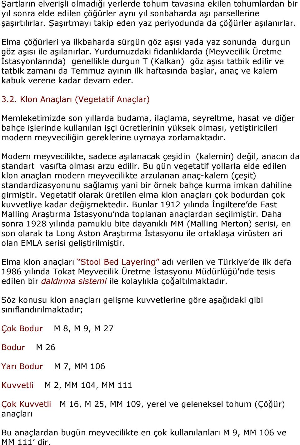 Yurdumuzdaki fidanlıklarda (Meyvecilik Üretme İstasyonlarında) genellikle durgun T (Kalkan) göz aşısı tatbik edilir ve tatbik zamanı da Temmuz ayının ilk haftasında başlar, anaç ve kalem kabuk verene