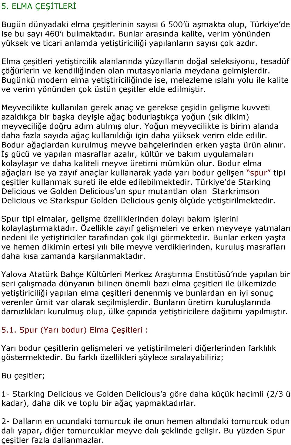 Elma çeşitleri yetiştircilik alanlarında yüzyılların doğal seleksiyonu, tesadüf çöğürlerin ve kendiliğinden olan mutasyonlarla meydana gelmişlerdir.