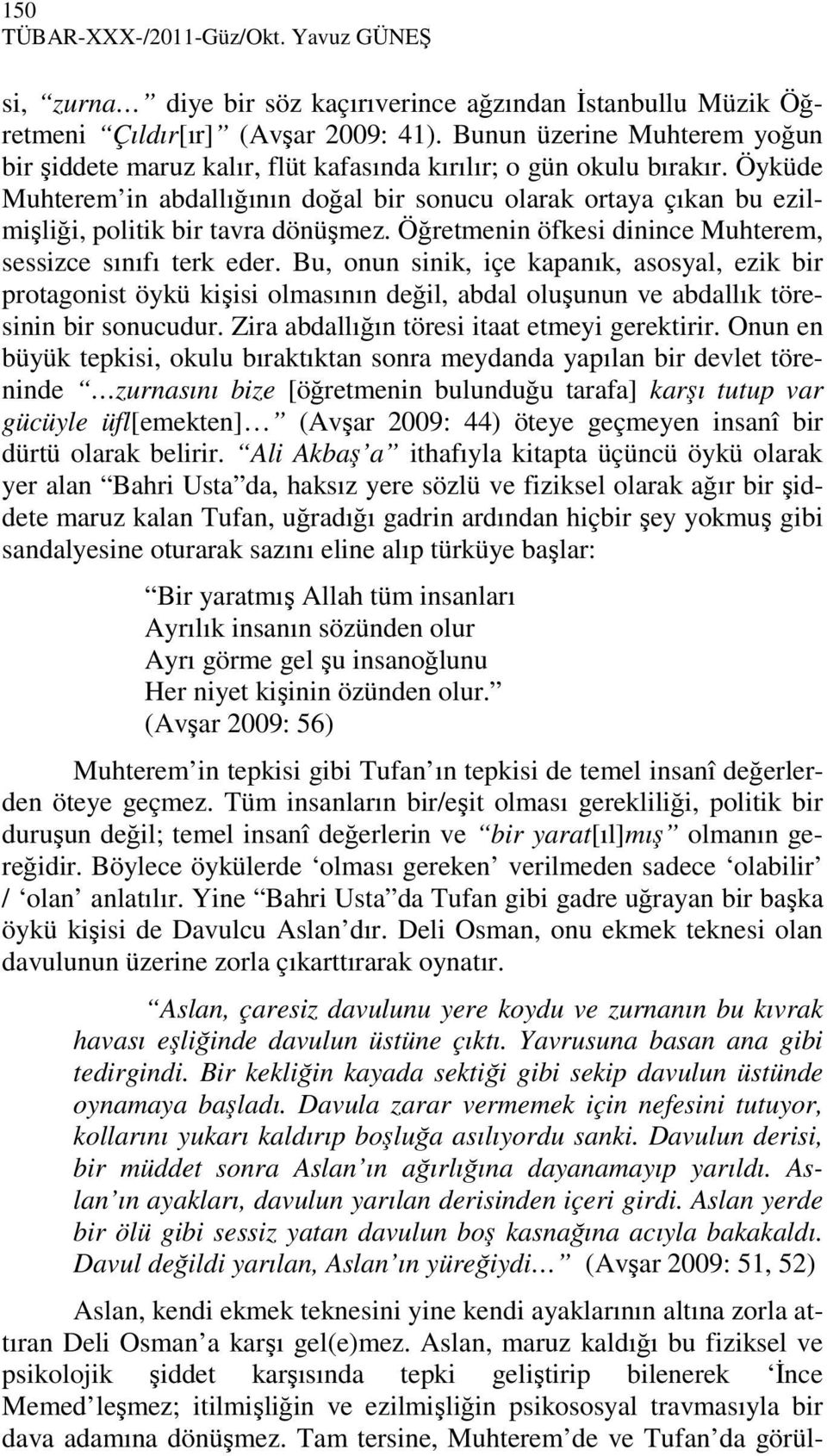 Öyküde Muhterem in abdallığının doğal bir sonucu olarak ortaya çıkan bu ezilmişliği, politik bir tavra dönüşmez. Öğretmenin öfkesi dinince Muhterem, sessizce sınıfı terk eder.