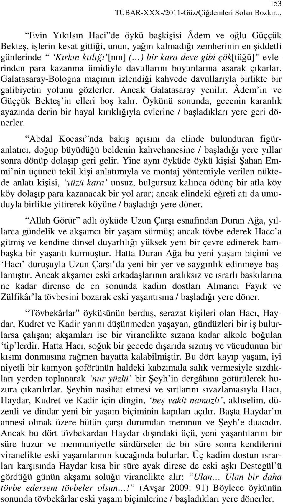 çök[tüğü] evlerinden para kazanma ümidiyle davullarını boyunlarına asarak çıkarlar. Galatasaray-Bologna maçının izlendiği kahvede davullarıyla birlikte bir galibiyetin yolunu gözlerler.