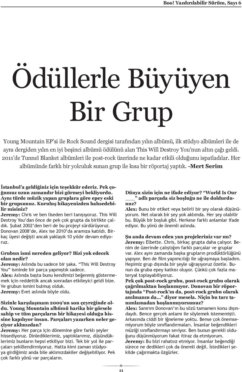 -Mert Serim İstanbul a geldiğiniz için teşekkür ederiz. Pek çoğumuz uzun zamandır bizi görmeyi bekliyordu. Aynı türde müzik yapan gruplara göre epey eski bir grupsunuz.