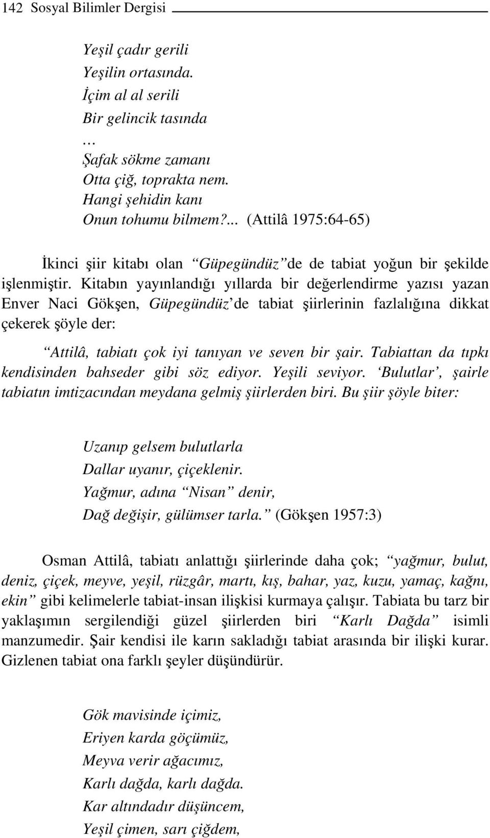 Kitabın yayınlandığı yıllarda bir değerlendirme yazısı yazan Enver Naci Gökşen, Güpegündüz de tabiat şiirlerinin fazlalığına dikkat çekerek şöyle der: Attilâ, tabiatı çok iyi tanıyan ve seven bir