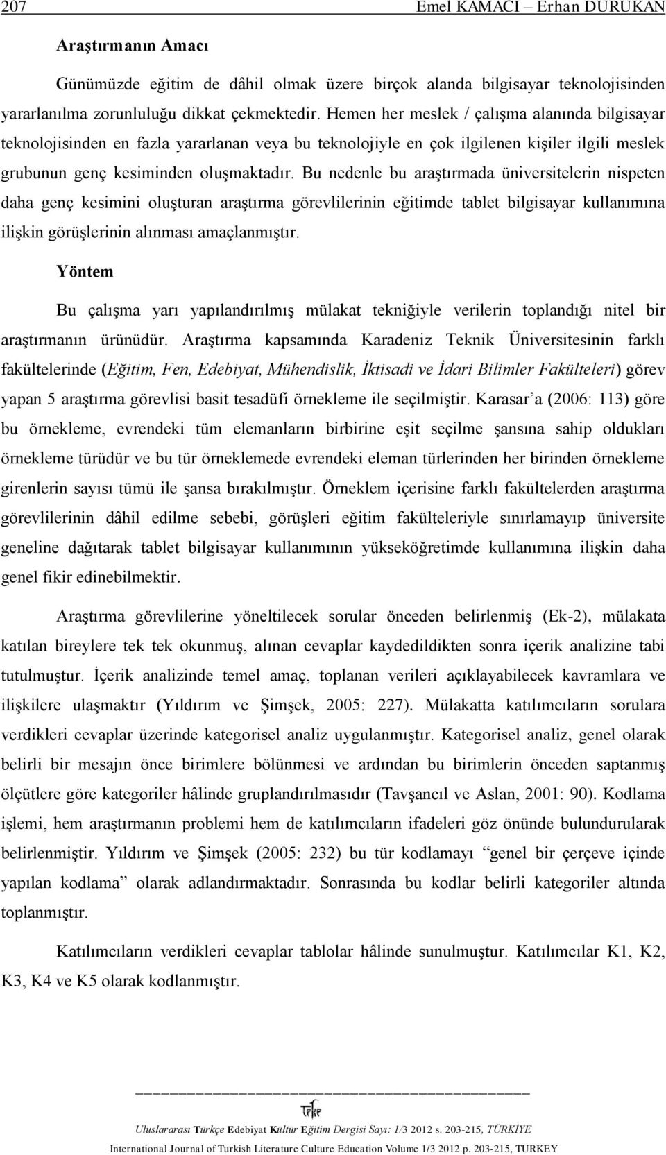 Bu nedenle bu araştırmada üniversitelerin nispeten daha genç kesimini oluşturan araştırma görevlilerinin eğitimde tablet bilgisayar kullanımına ilişkin görüşlerinin alınması amaçlanmıştır.