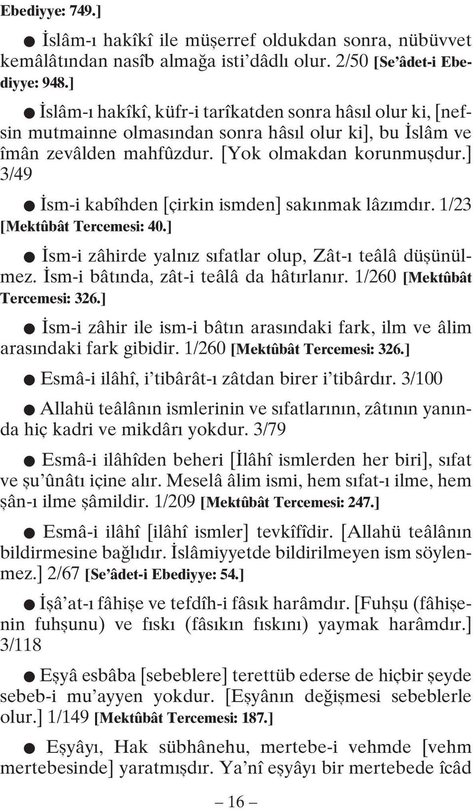 ] 3/49 İsm-i kabîhden [çirkin ismden] sakınmak lâzımdır. 1/23 [Mektûbât Tercemesi: 40.] İsm-i zâhirde yalnız sıfatlar olup, Zât-ı teâlâ düşünülmez. İsm-i bâtında, zât-i teâlâ da hâtırlanır.