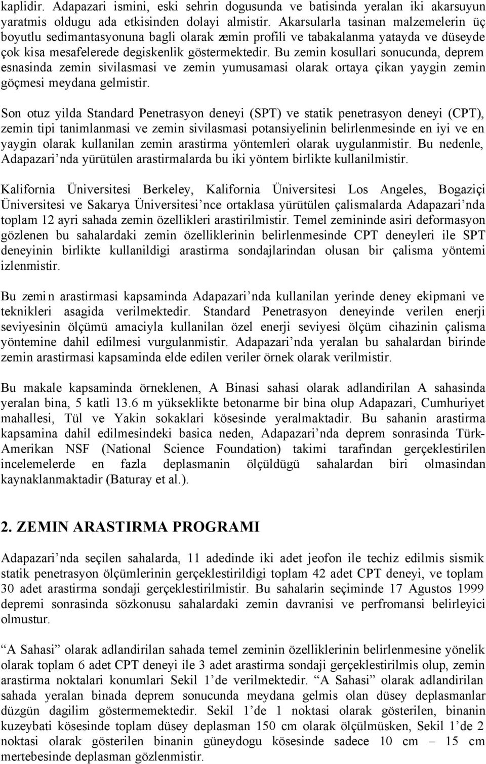 Bu zemin kosullari sonucunda, deprem esnasinda zemin sivilasmasi ve zemin yumusamasi olarak ortaya çikan yaygin zemin göçmesi meydana gelmistir.