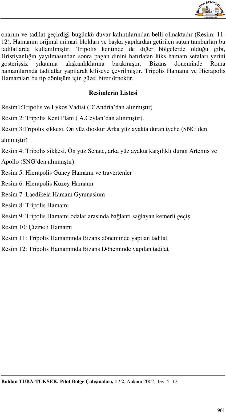 Tripolis kentinde de diğer bölgelerde olduğu gibi, Hristiyanlığın yayılmasından sonra pagan dinini hatırlatan lüks hamam sefaları yerini gösterişsiz yıkanma alışkanlıklarına bırakmıştır.