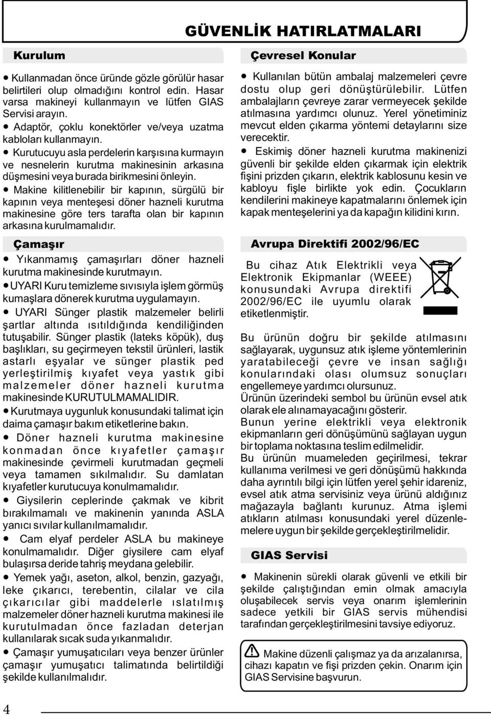 Makine kilitlenebilir bir kapının, sürgülü bir kapının veya menteşesi döner hazneli kurutma makinesine göre ters tarafta olan bir kapının arkasına kurulmamalıdır.