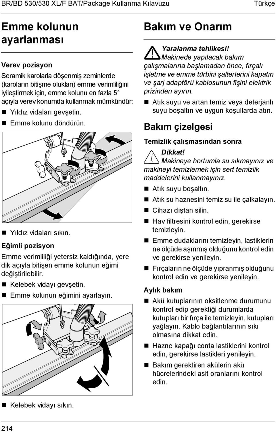 Eğimli pozisyon Emme verimliliği yetersiz kaldığında, yere dik açıyla bitişen emme kolunun eğimi değiştirilebilir.! Kelebek vidayı gevşetin.! Emme kolunun eğimini ayarlayın.