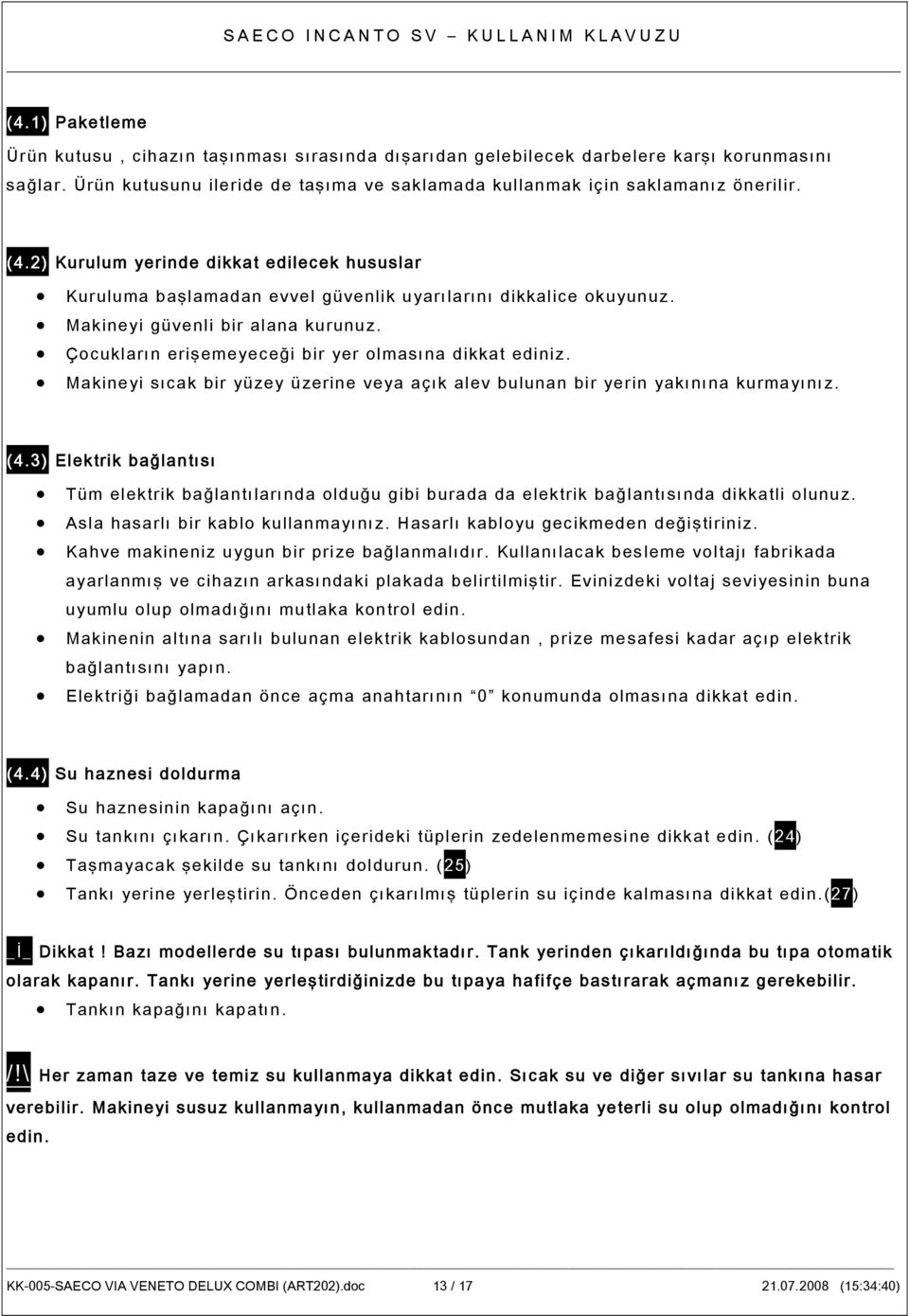 Çocukların erişemeyeceği bir yer olmasına dikkat ediniz. Makineyi sıcak bir yüzey üzerine veya açık alev bulunan bir yerin yakınına kurmayınız. (4.