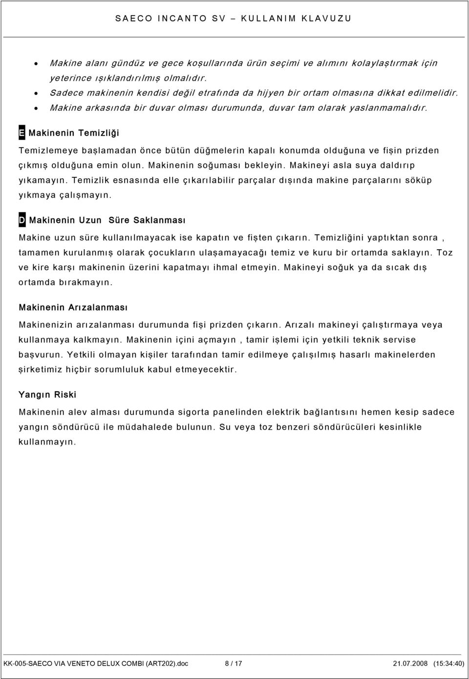 E Makinenin Temizliği Temizlemeye başlamadan önce bütün düğmelerin kapalı konumda olduğuna ve fişin prizden çıkmış olduğuna emin olun. Makinenin soğuması bekleyin.