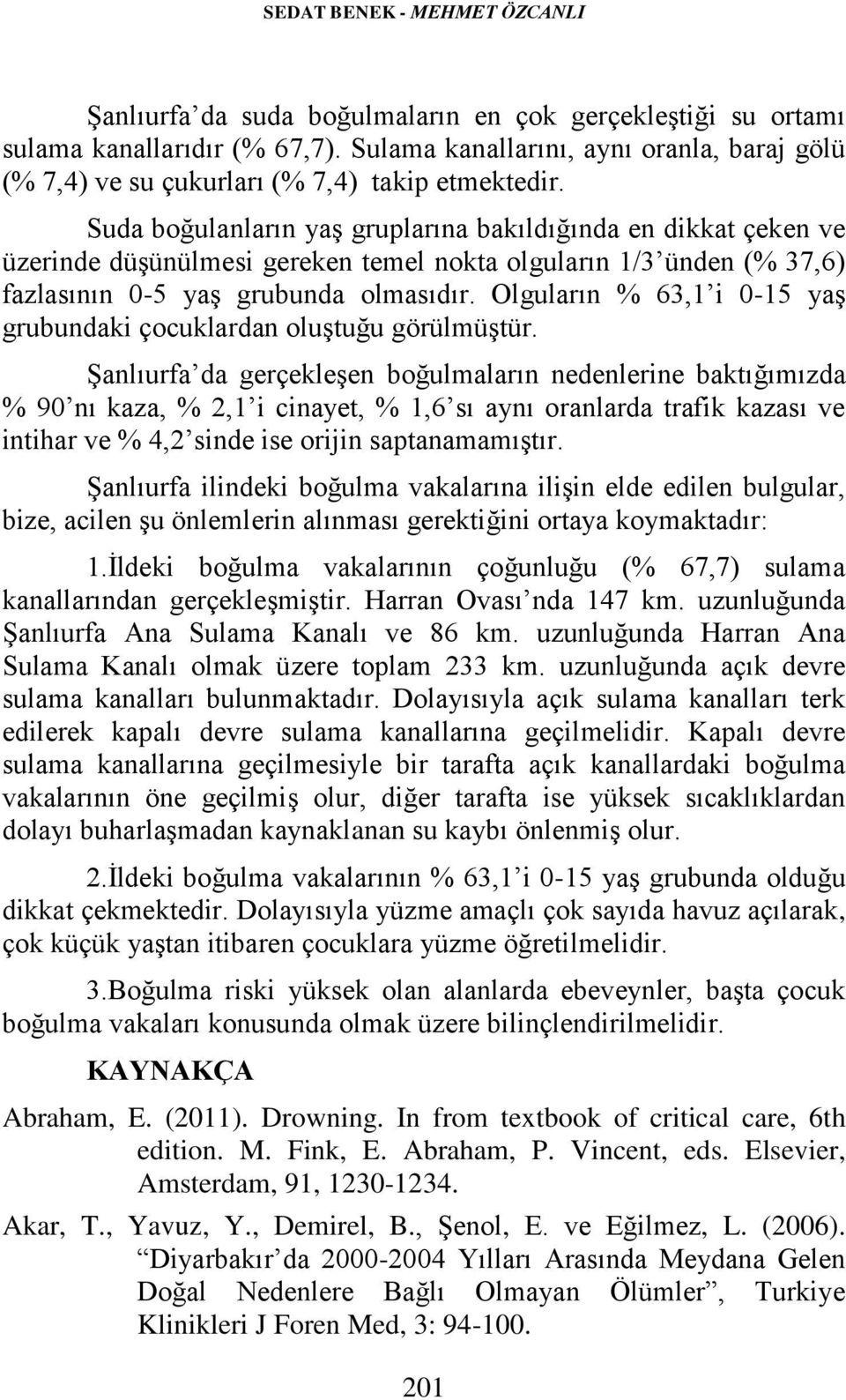 Suda boğulanların yaş gruplarına bakıldığında en dikkat çeken ve üzerinde düşünülmesi gereken temel nokta olguların 1/3 ünden (% 37,6) fazlasının 0-5 yaş grubunda olmasıdır.