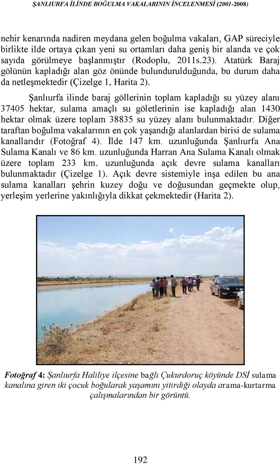 Şanlıurfa ilinde baraj göllerinin toplam kapladığı su yüzey alanı 37405 hektar, sulama amaçlı su göletlerinin ise kapladığı alan 1430 hektar olmak üzere toplam 38835 su yüzey alanı bulunmaktadır.