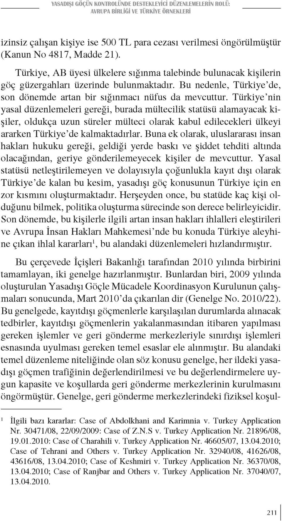 Türkiye nin yasal düzenlemeleri gereği, burada mültecilik statüsü alamayacak kişiler, oldukça uzun süreler mülteci olarak kabul edilecekleri ülkeyi ararken Türkiye de kalmaktadırlar.