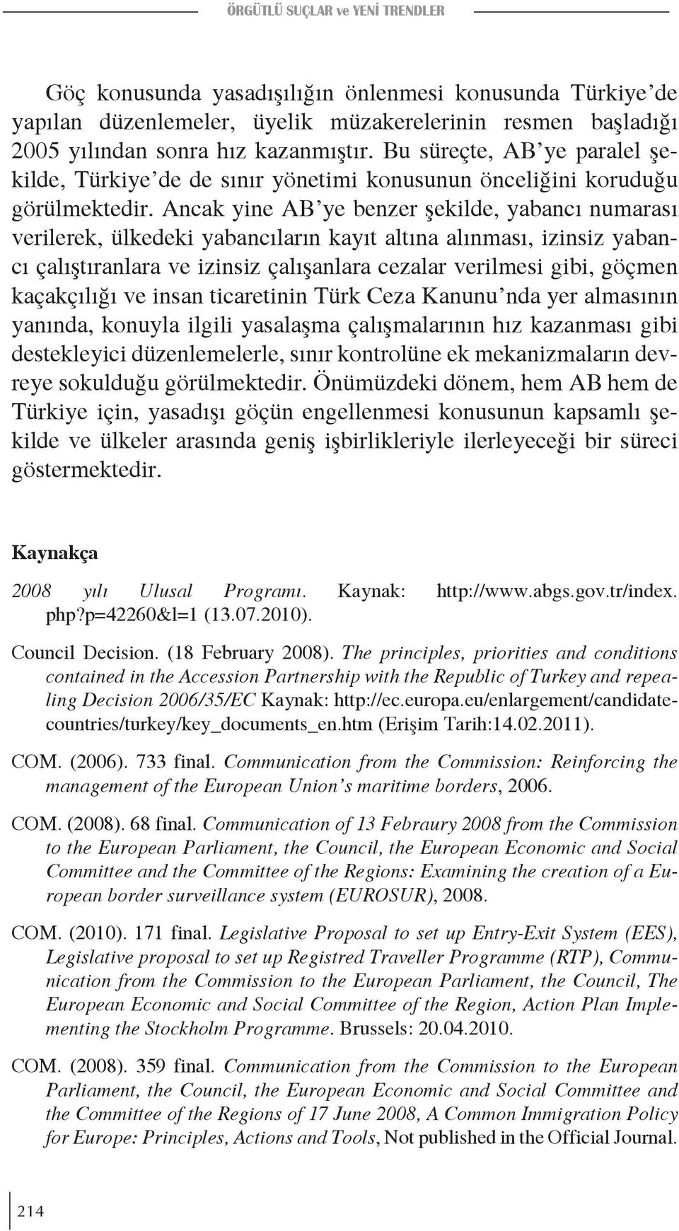 Ancak yine AB ye benzer şekilde, yabancı numarası verilerek, ülkedeki yabancıların kayıt altına alınması, izinsiz yabancı çalıştıranlara ve izinsiz çalışanlara cezalar verilmesi gibi, göçmen