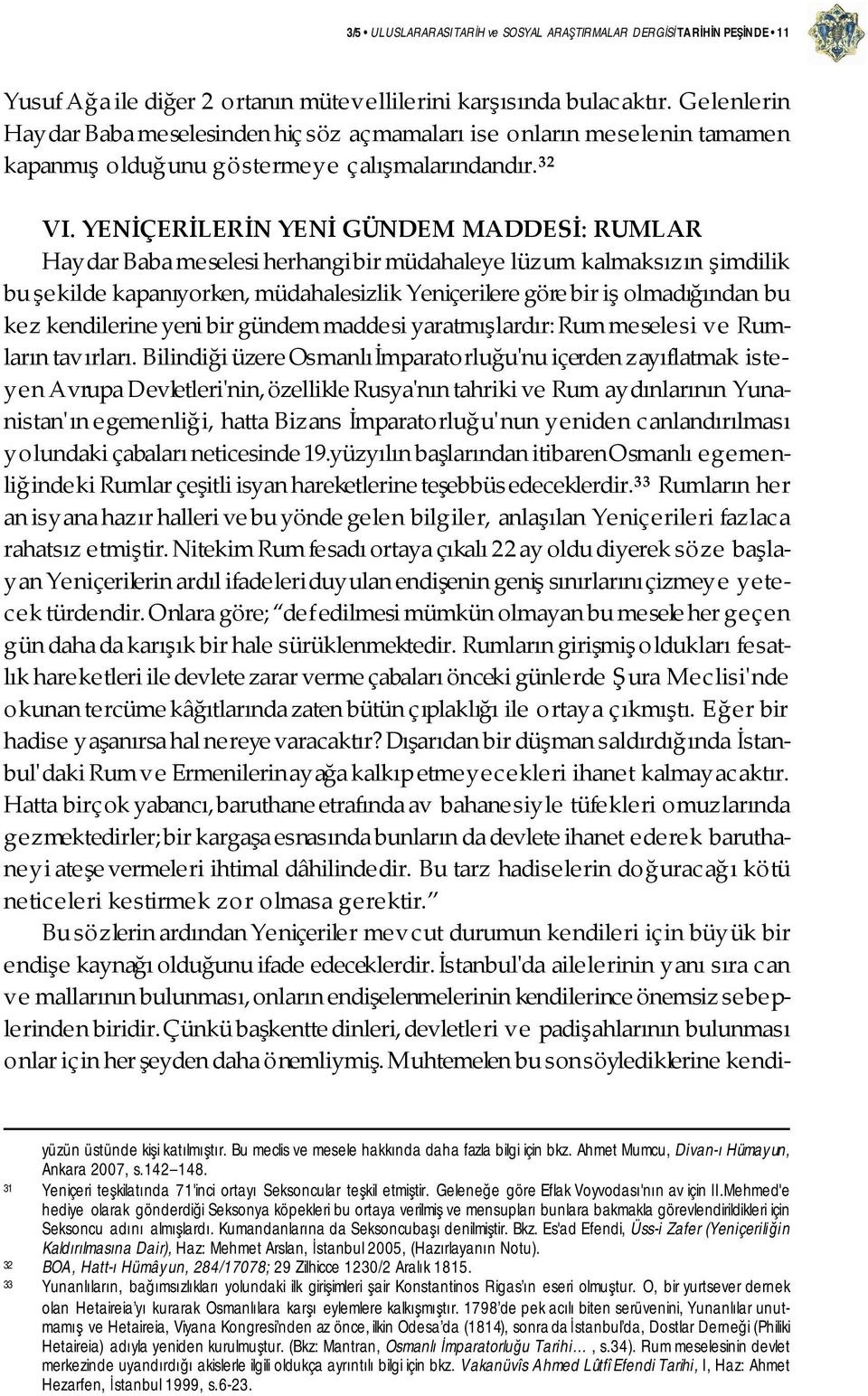 YENİÇERİLERİN YENİ GÜNDEM MADDESİ: RUMLAR Haydar Baba meselesi herhangi bir müdahaleye lüzum kalmaksızın şimdilik bu şekilde kapanıyorken, müdahalesizlik Yeniçerilere göre bir iş olmadığından bu kez