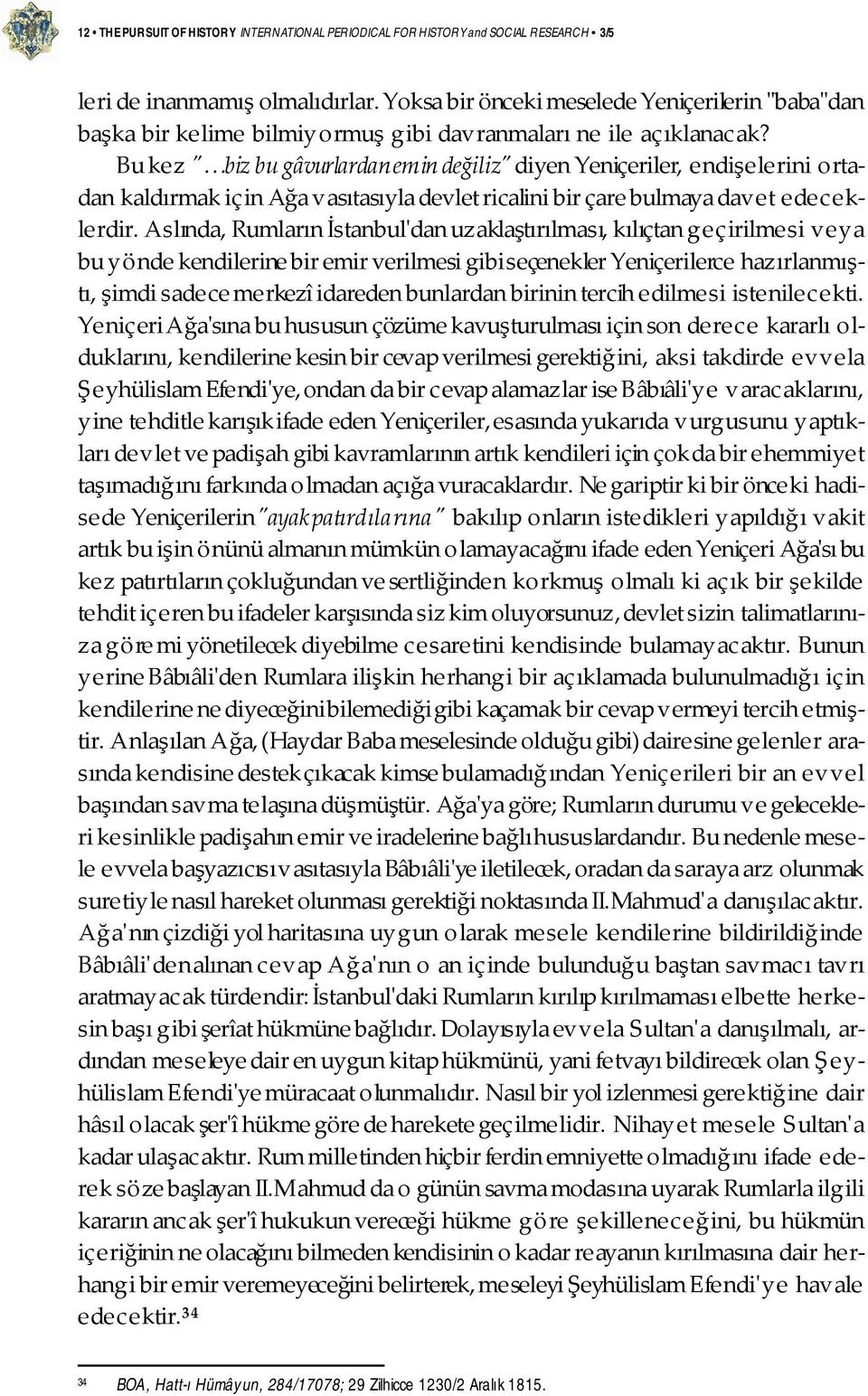 Bu kez " biz bu gâvurlardan emin değiliz" diyen Yeniçeriler, endişelerini ortadan kaldırmak iç in Ağa vasıtasıyla devlet ricalini bir çare bulmaya davet edec eklerdir.