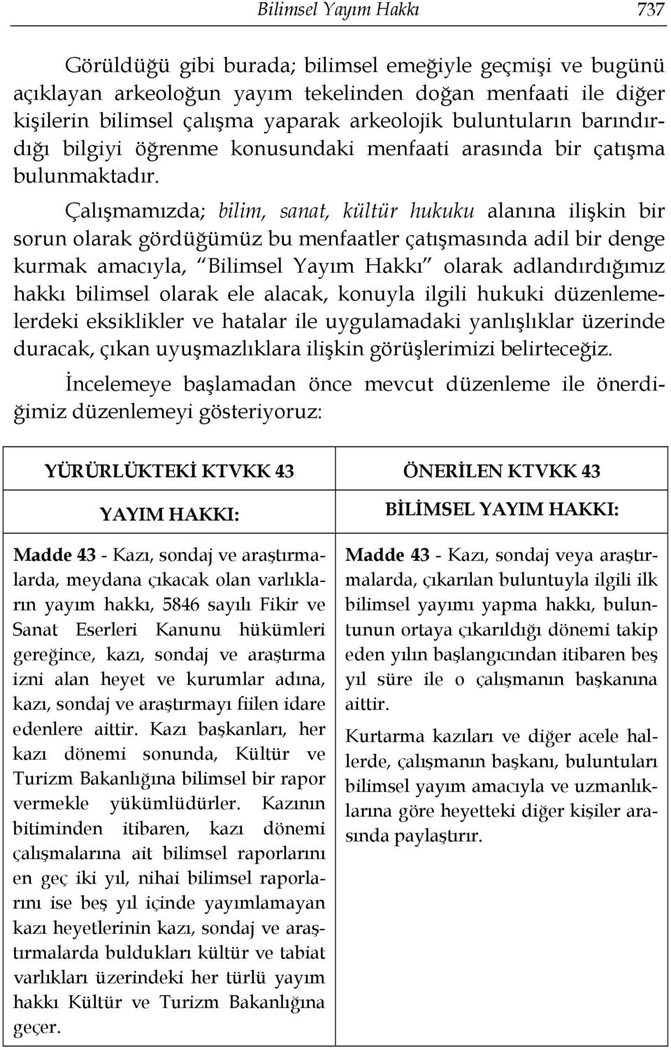 Çalışmamızda; bilim, sanat, kültür hukuku alanına ilişkin bir sorun olarak gördüğümüz bu menfaatler çatışmasında adil bir denge kurmak amacıyla, Bilimsel Yayım Hakkı olarak adlandırdığımız hakkı