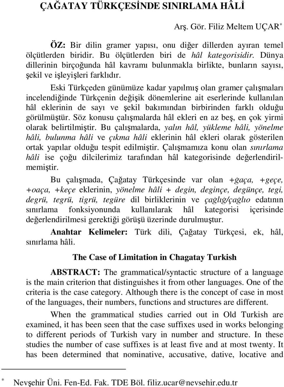 Eski Türkçeden günümüze kadar yapılmış olan gramer çalışmaları incelendiğinde Türkçenin değişik dönemlerine ait eserlerinde kullanılan hâl eklerinin de sayı ve şekil bakımından birbirinden farklı