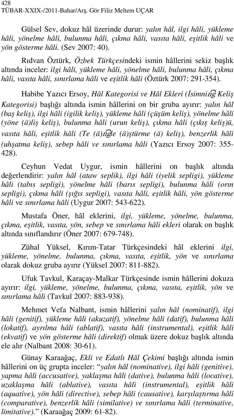 Rıdvan Öztürk, Özbek Türkçesindeki ismin hâllerini sekiz başlık altında inceler: ilgi hâli, yükleme hâli, yönelme hâli, bulunma hâli, çıkma hâli, vasıta hâli, sınırlama hâli ve eşitlik hâli (Öztürk