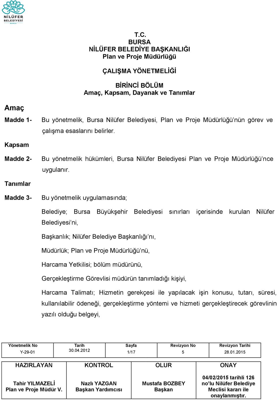 Tanımlar Madde 3- Bu yönetmelik uygulamasında; Belediye; Bursa Büyükşehir Belediyesi sınırları içerisinde kurulan Nilüfer Belediyesi ni, lık; Nilüfer Belediye lığı nı, Müdürlük; Plan ve Proje